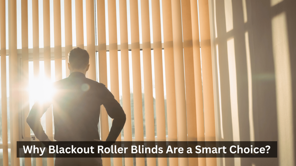 Why Blackout Roller Blinds Are a Smart Choice?